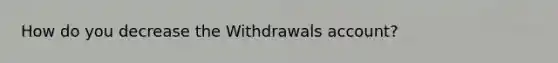 How do you decrease the Withdrawals account?