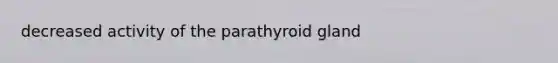 decreased activity of the parathyroid gland