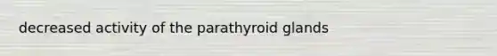 decreased activity of the parathyroid glands