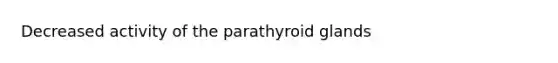 Decreased activity of the parathyroid glands