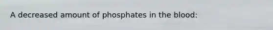 A decreased amount of phosphates in the blood: