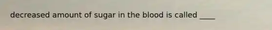 decreased amount of sugar in the blood is called ____