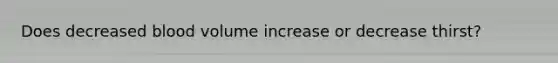 Does decreased blood volume increase or decrease thirst?