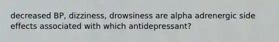 decreased BP, dizziness, drowsiness are alpha adrenergic side effects associated with which antidepressant?