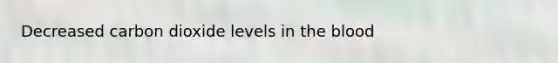 Decreased carbon dioxide levels in the blood
