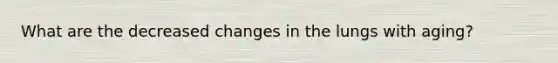 What are the decreased changes in the lungs with aging?