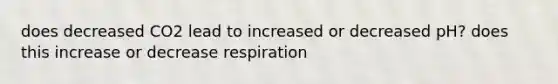 does decreased CO2 lead to increased or decreased pH? does this increase or decrease respiration