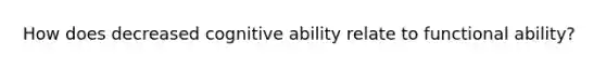 How does decreased cognitive ability relate to functional ability?