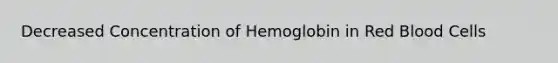 Decreased Concentration of Hemoglobin in Red Blood Cells