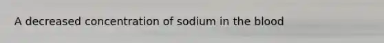 A decreased concentration of sodium in the blood