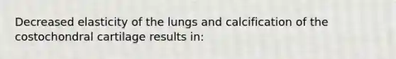 Decreased elasticity of the lungs and calcification of the costochondral cartilage results in: