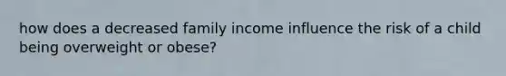 how does a decreased family income influence the risk of a child being overweight or obese?