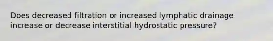 Does decreased filtration or increased lymphatic drainage increase or decrease interstitial hydrostatic pressure?