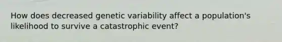 How does decreased genetic variability affect a population's likelihood to survive a catastrophic event?