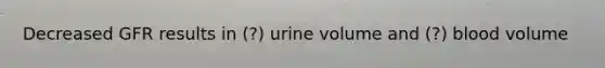 Decreased GFR results in (?) urine volume and (?) blood volume