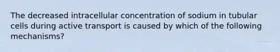 The decreased intracellular concentration of sodium in tubular cells during active transport is caused by which of the following mechanisms?