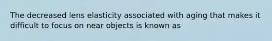 The decreased lens elasticity associated with aging that makes it difficult to focus on near objects is known as