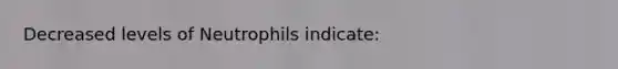 Decreased levels of Neutrophils indicate: