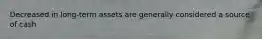 Decreased in long-term assets are generally considered a source of cash