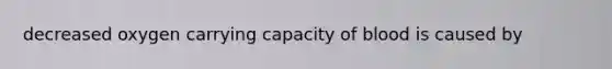 decreased oxygen carrying capacity of blood is caused by