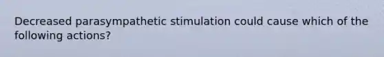 Decreased parasympathetic stimulation could cause which of the following actions?