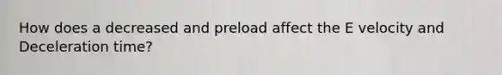 How does a decreased and preload affect the E velocity and Deceleration time?