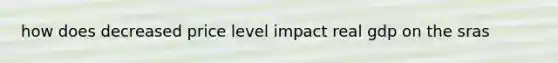 how does decreased price level impact real gdp on the sras