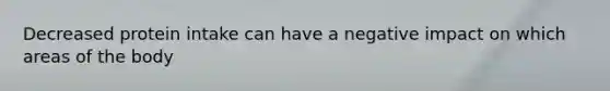 Decreased protein intake can have a negative impact on which areas of the body