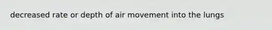 decreased rate or depth of air movement into the lungs