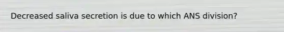 Decreased saliva secretion is due to which ANS division?