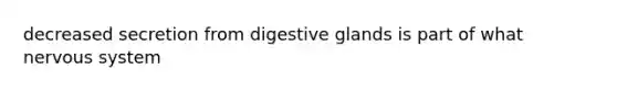 decreased secretion from digestive glands is part of what nervous system