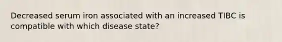 Decreased serum iron associated with an increased TIBC is compatible with which disease state?