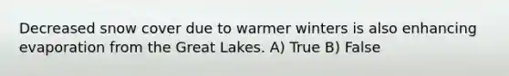 Decreased snow cover due to warmer winters is also enhancing evaporation from the Great Lakes. A) True B) False