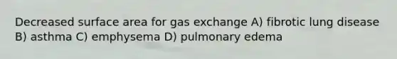 Decreased surface area for gas exchange A) fibrotic lung disease B) asthma C) emphysema D) pulmonary edema