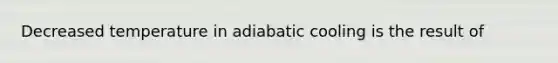 Decreased temperature in adiabatic cooling is the result of