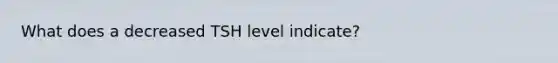 What does a decreased TSH level indicate?