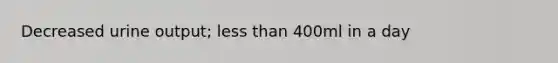 Decreased urine output; less than 400ml in a day