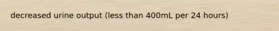 decreased urine output (less than 400mL per 24 hours)