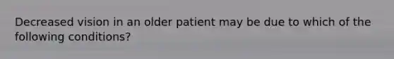 Decreased vision in an older patient may be due to which of the following conditions?