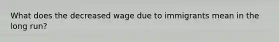 What does the decreased wage due to immigrants mean in the long run?