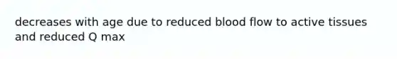 decreases with age due to reduced blood flow to active tissues and reduced Q max