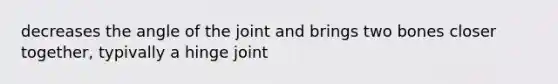 decreases the angle of the joint and brings two bones closer together, typivally a hinge joint