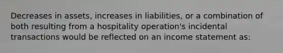 Decreases in assets, increases in liabilities, or a combination of both resulting from a hospitality operation's incidental transactions would be reflected on an income statement as: