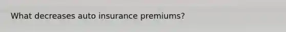 What decreases auto insurance premiums?