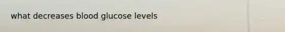 what decreases blood glucose levels