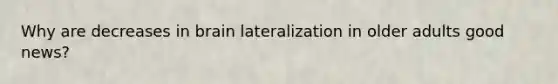 Why are decreases in brain lateralization in older adults good news?