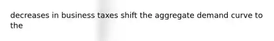 decreases in business taxes shift the aggregate demand curve to the