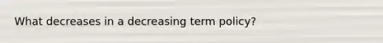 What decreases in a decreasing term policy?