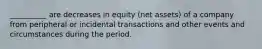 __________ are decreases in equity (net assets) of a company from peripheral or incidental transactions and other events and circumstances during the period.