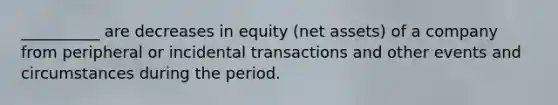 __________ are decreases in equity (net assets) of a company from peripheral or incidental transactions and other events and circumstances during the period.